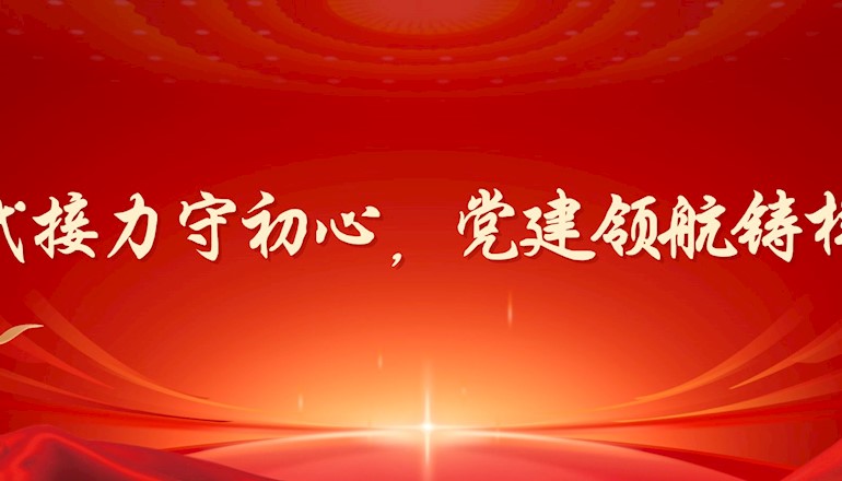 四代接力守初心，党建领航铸样板